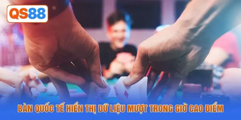 Bàn quốc tế hiển thị dữ liệu mượt trong giờ cao điểm