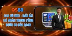 CEO Vũ Đức - Dấu Ấn Cá Nhân Trong Từng Bước Đi Của QS88