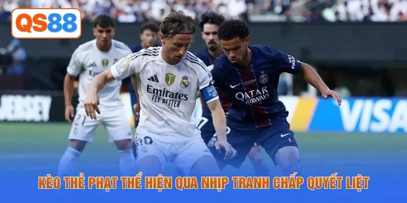 Kèo thẻ phạt thể hiện qua nhịp tranh chấp quyết liệt