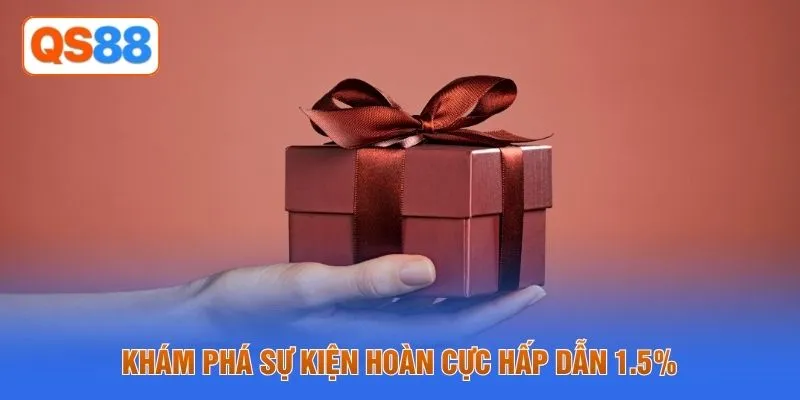 Khám phá sự kiện hoàn cực hấp dẫn 1.5%