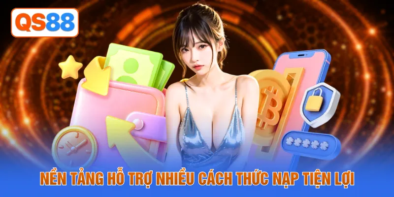 Nền tảng hỗ trợ nhiều cách thức nạp tiện lợi