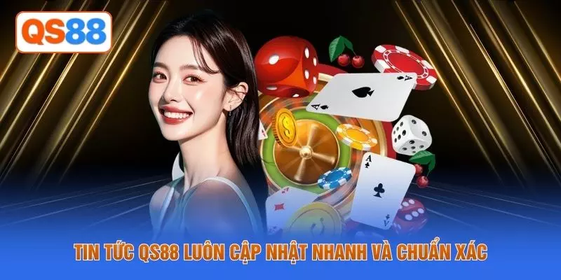 Tin tức QS88 luôn cập nhật nhanh và chuẩn xác