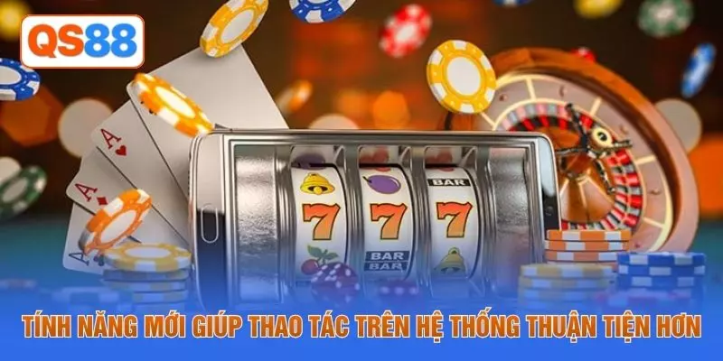 Tính năng mới giúp thao tác trên hệ thống thuận tiện hơn